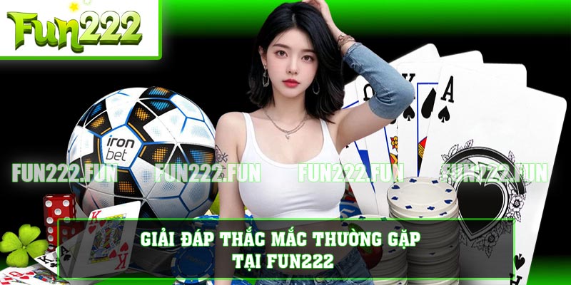 Giải đáp thắc mắc thường gặp tại FUN222